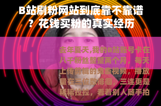 B站刷粉网站到底靠不靠谱？花钱买粉的真实经历
