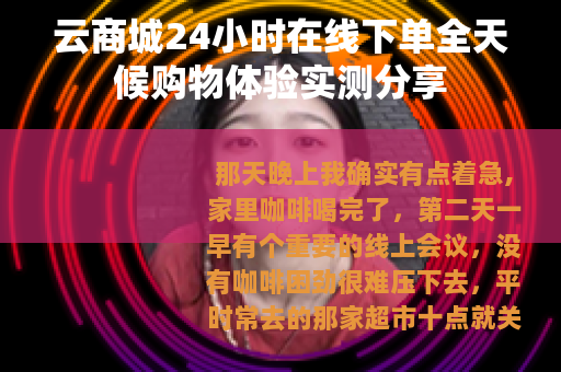 云商城24小时在线下单全天候购物体验实测分享
