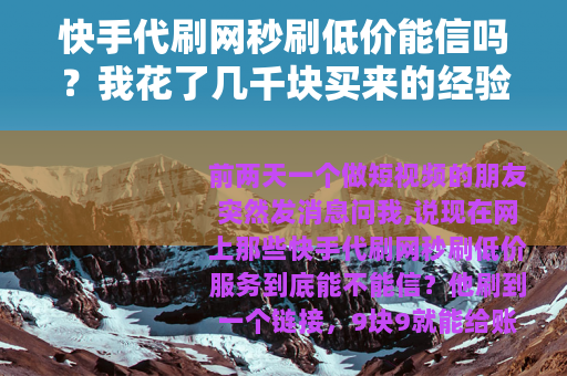 快手代刷网秒刷低价能信吗？我花了几千块买来的经验都在这