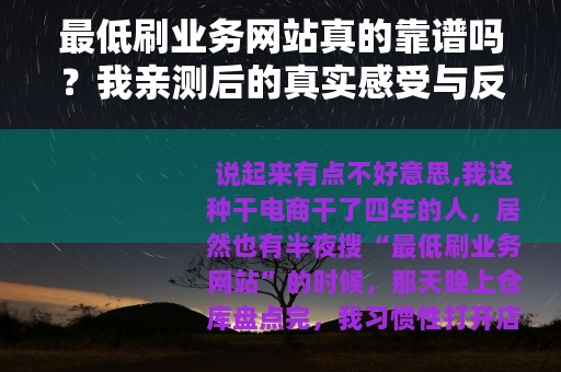 最低刷业务网站真的靠谱吗？我亲测后的真实感受与反思