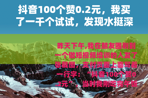 抖音100个赞0.2元，我买了一千个试试，发现水挺深