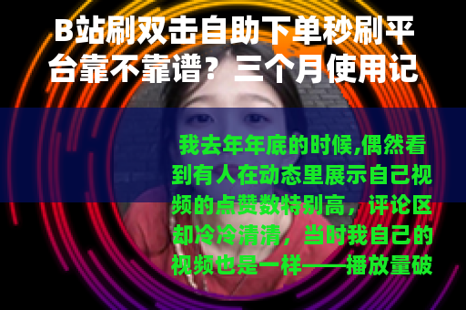 B站刷双击自助下单秒刷平台靠不靠谱？三个月使用记录
