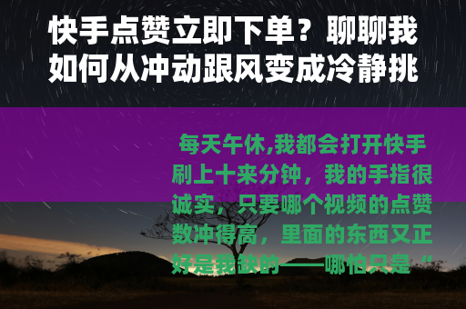 快手点赞立即下单？聊聊我如何从冲动跟风变成冷静挑选