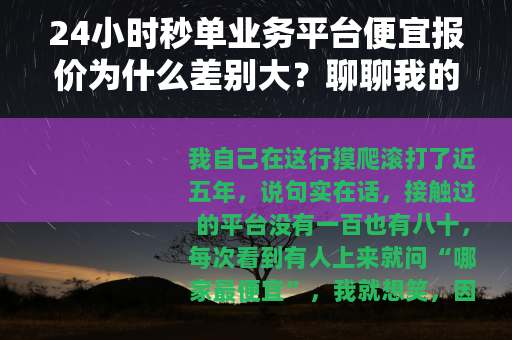 24小时秒单业务平台便宜报价为什么差别大？聊聊我的看法