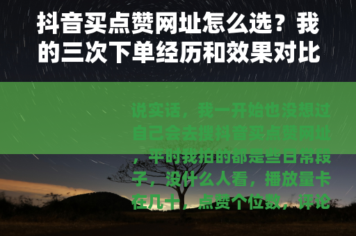 抖音买点赞网址怎么选？我的三次下单经历和效果对比