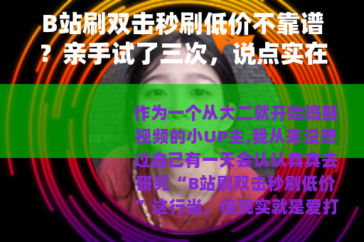 B站刷双击秒刷低价不靠谱？亲手试了三次，说点实在的