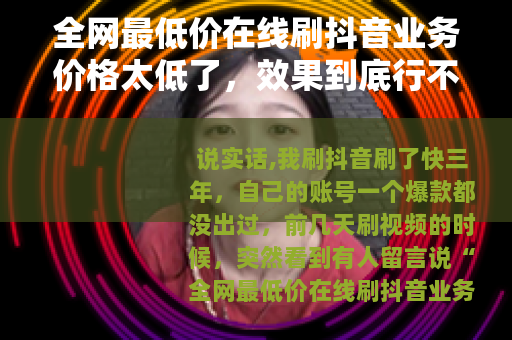 全网最低价在线刷抖音业务价格太低了，效果到底行不行？
