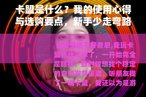 卡盟是什么？我的使用心得与选购要点，新手少走弯路