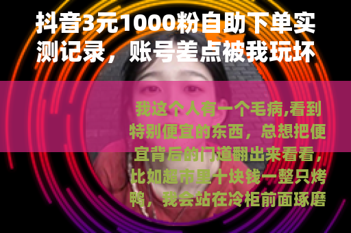 抖音3元1000粉自助下单实测记录，账号差点被我玩坏