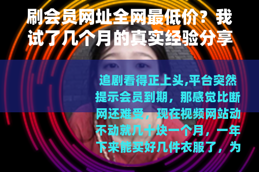 刷会员网址全网最低价？我试了几个月的真实经验分享