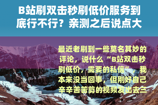 B站刷双击秒刷低价服务到底行不行？亲测之后说点大实话