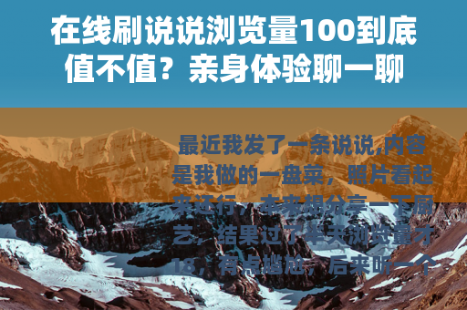 在线刷说说浏览量100到底值不值？亲身体验聊一聊