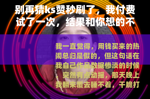 别再猜ks赞秒刷了，我付费试了一次，结果和你想的不一样