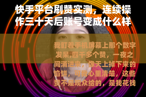快手平台刷赞实测，连续操作三十天后账号变成什么样子