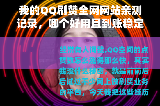我的QQ刷赞全网网站亲测记录，哪个好用且到账稳定？