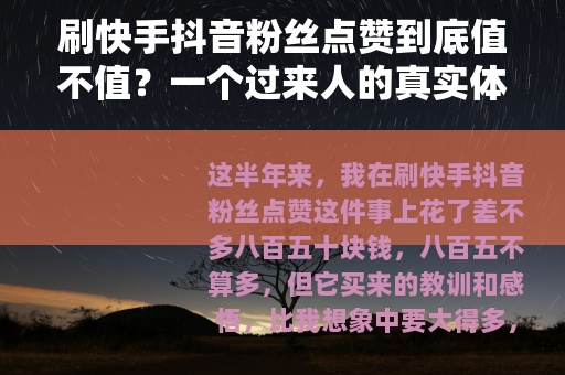 刷快手抖音粉丝点赞到底值不值？一个过来人的真实体验与建议