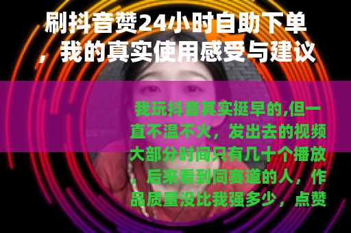 刷抖音赞24小时自助下单，我的真实使用感受与建议
