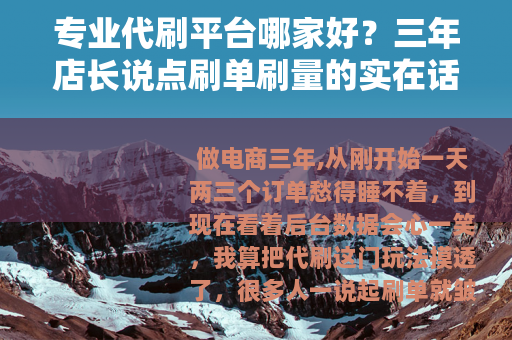 专业代刷平台哪家好？三年店长说点刷单刷量的实在话