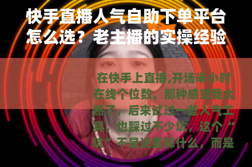 快手直播人气自助下单平台怎么选？老主播的实操经验分享