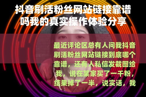 抖音刷活粉丝网站链接靠谱吗我的真实操作体验分享