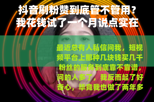 抖音刷粉赞到底管不管用？我花钱试了一个月说点实在的