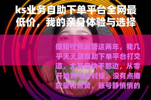 ks业务自助下单平台全网最低价，我的亲身体验与选择标准