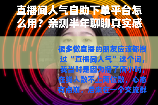 直播间人气自助下单平台怎么用？亲测半年聊聊真实感受