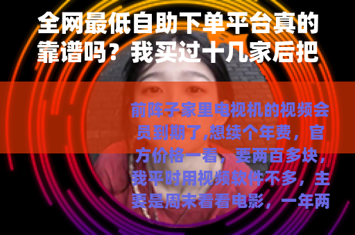 全网最低自助下单平台真的靠谱吗？我买过十几家后把话说透