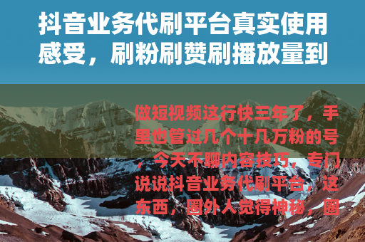 抖音业务代刷平台真实使用感受，刷粉刷赞刷播放量到底靠不靠谱