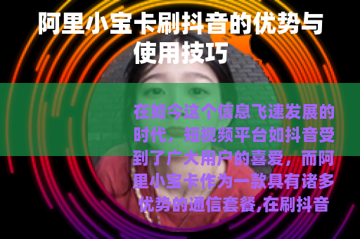 阿里小宝卡刷抖音的优势与使用技巧