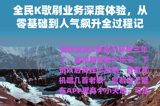 全民K歌刷业务深度体验，从零基础到人气飙升全过程记录