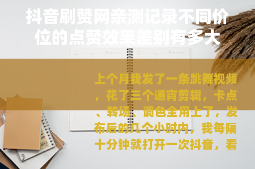 抖音刷赞网亲测记录不同价位的点赞效果差别有多大