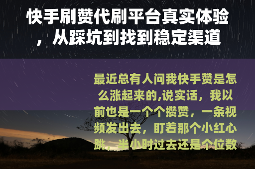 快手刷赞代刷平台真实体验,从踩坑到找到稳定渠道 快手刷赞代刷平台真实体验,从踩坑到找到稳定渠道