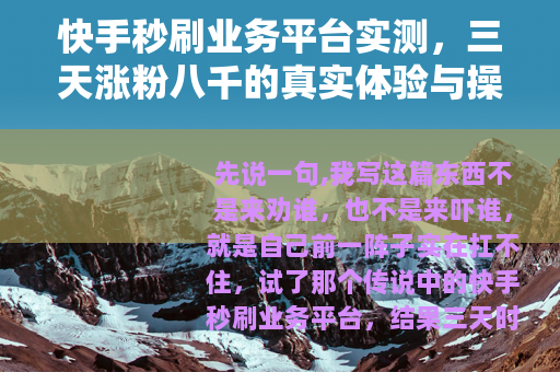 快手秒刷业务平台实测，三天涨粉八千的真实体验与操作细节