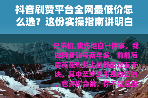 抖音刷赞平台全网最低价怎么选？这份实操指南讲明白