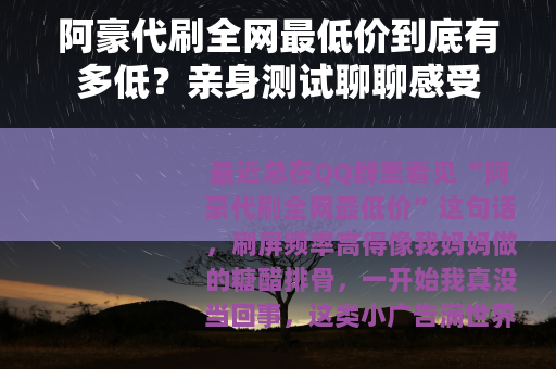 阿豪代刷全网最低价到底有多低？亲身测试聊聊感受