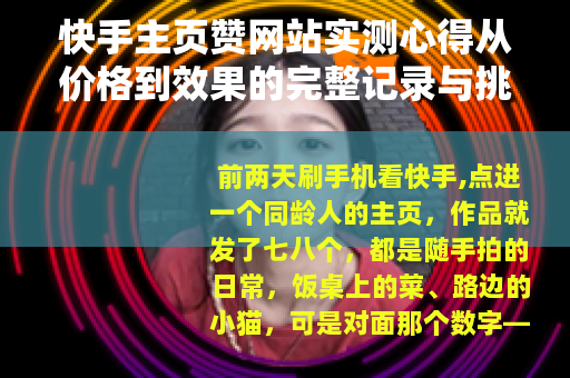 快手主页赞网站实测心得从价格到效果的完整记录与挑选要点