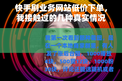 快手刷业务网站低价下单,我接触过的几种真实情况 快手刷业务网站低价下单,我接触过的几种真实情况