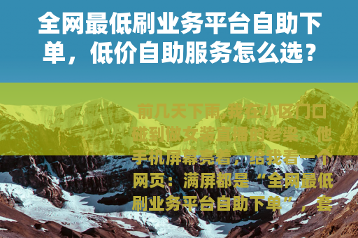 全网最低刷业务平台自助下单，低价自助服务怎么选？