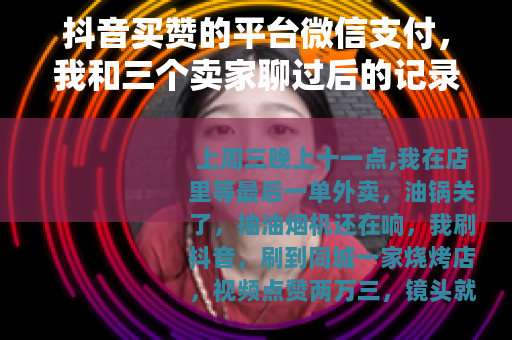 抖音买赞的平台微信支付，我和三个卖家聊过后的记录