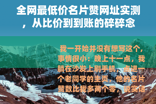 全网最低价名片赞网址实测,从比价到到账的碎碎念 全网最低价名片赞网址实测,从比价到到账的碎碎念
