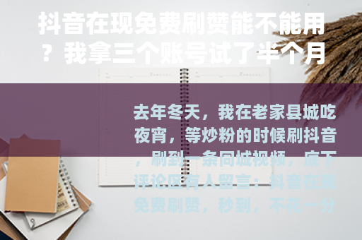 抖音在现免费刷赞能不能用？我拿三个账号试了半个月