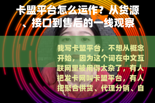 卡盟平台怎么运作？从货源、接口到售后的一线观察