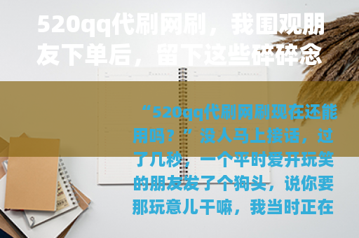 520qq代刷网刷,我围观朋友下单后,留下这些碎碎念 520qq代刷网刷,我围观朋友下单后,留下这些碎碎念