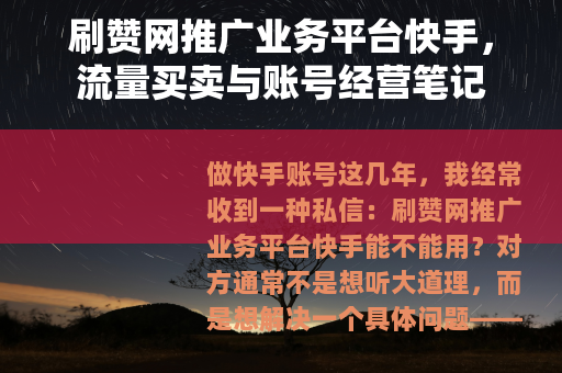 刷赞网推广业务平台快手，流量买卖与账号经营笔记