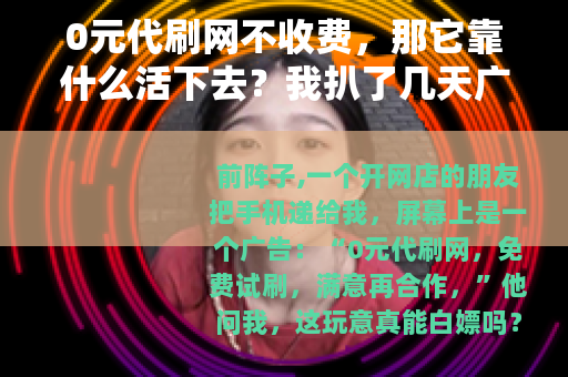 0元代刷网不收费，那它靠什么活下去？我扒了几天广告