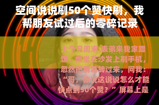 空间说说刷50个赞快刷，我帮朋友试过后的零碎记录