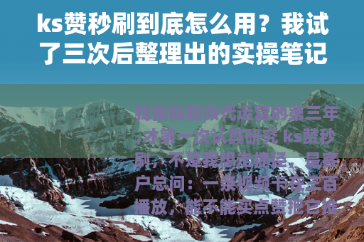ks赞秒刷到底怎么用？我试了三次后整理出的实操笔记