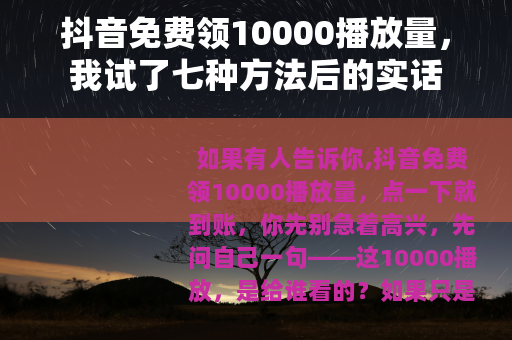 抖音免费领10000播放量，我试了七种方法后的实话