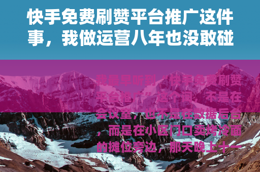 快手免费刷赞平台推广这件事，我做运营八年也没敢碰